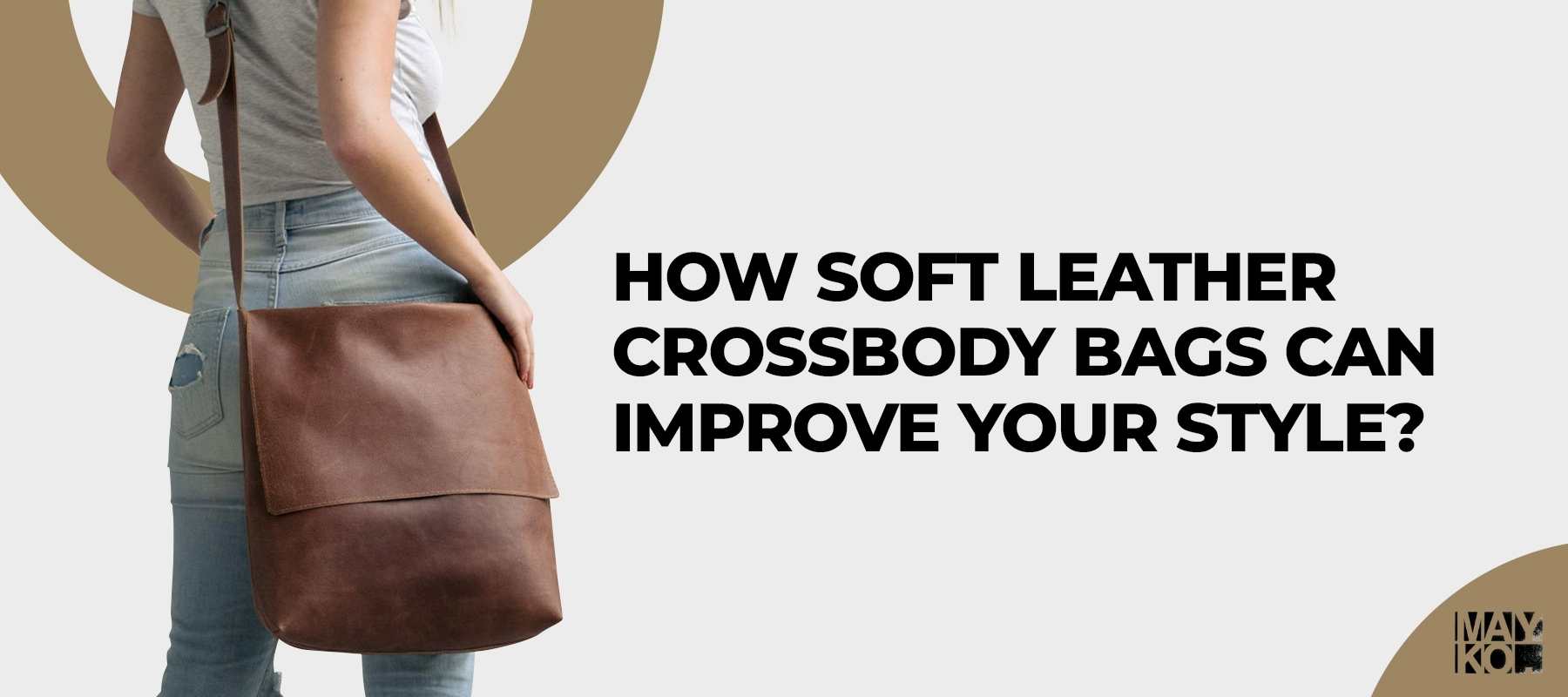 How Soft Leather Crossbody Bags Can Improve Your Style